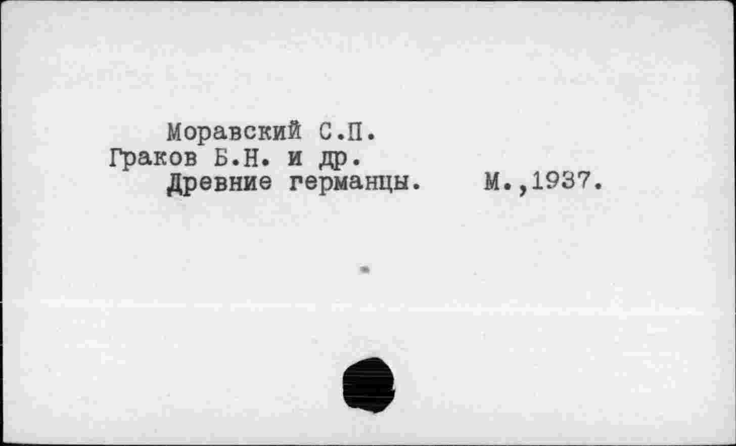 ﻿Моравский С.П. Граков Б. И. и др.
Древние германцы.
М.,1937.